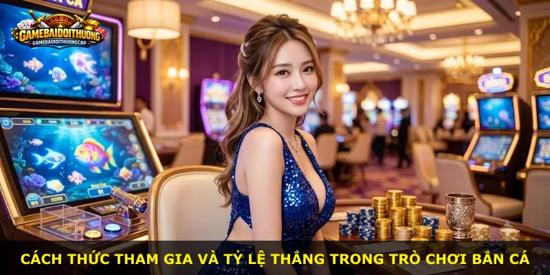 Cách thức tham gia và tỷ lệ thắng trong trò chơi bắn cá