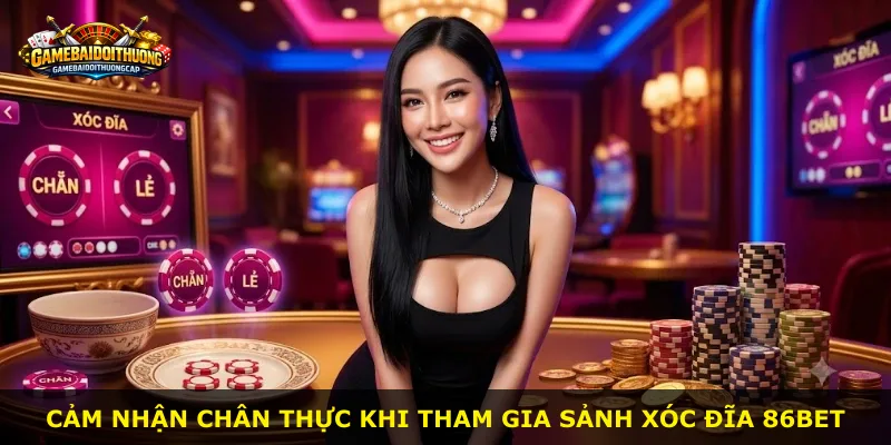 Cảm nhận chân thực khi tham gia sảnh Xóc Đĩa 86bet