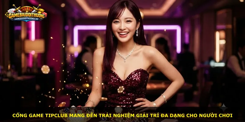 Cổng game Tipclub mang đến trải nghiệm giải trí đa dạng cho người chơi