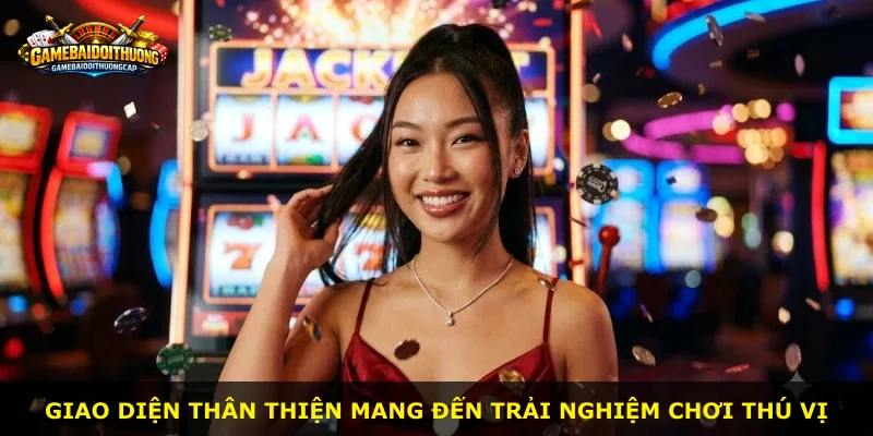 Giao diện thân thiện mang đến trải nghiệm chơi thú vị