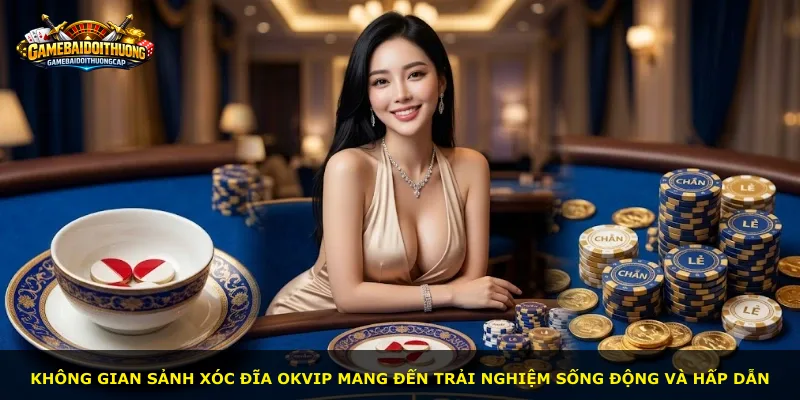 Không gian sảnh Xóc Đĩa Okvip mang đến trải nghiệm sống động và hấp dẫn