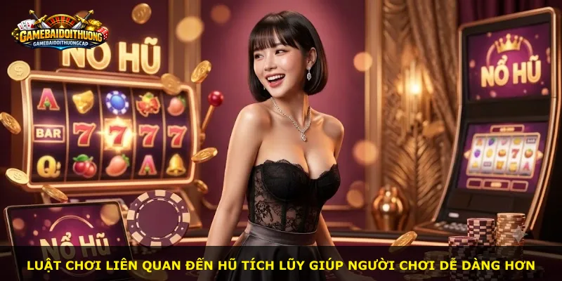 Luật chơi liên quan đến hũ tích lũy giúp người chơi dễ dàng hơn
