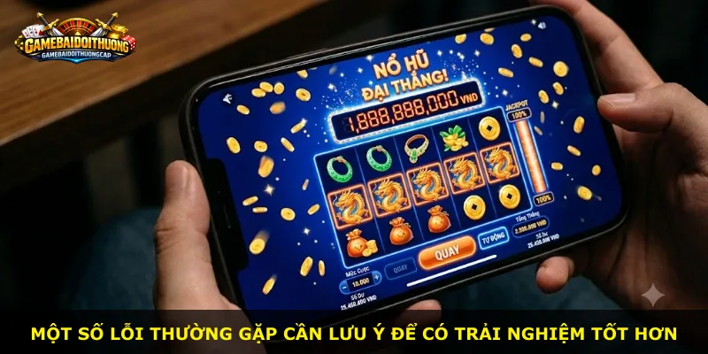 Một số lỗi thường gặp cần lưu ý để có trải nghiệm tốt hơn