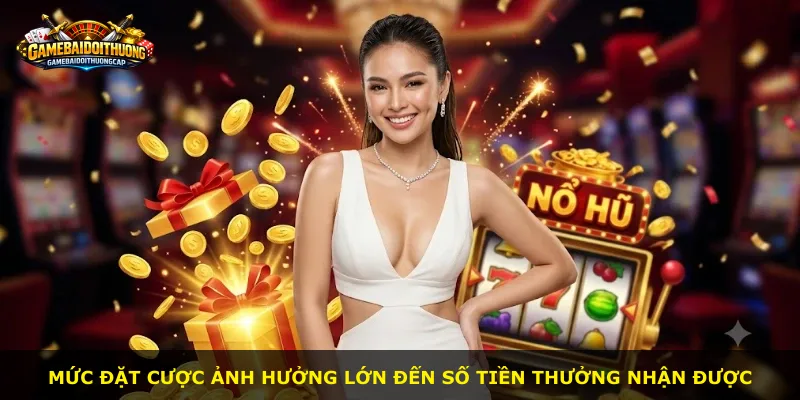 Mức đặt cược ảnh hưởng lớn đến số tiền thưởng nhận được