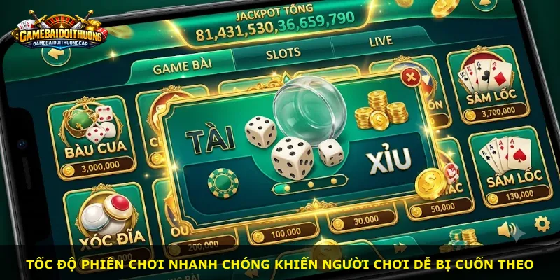 Tốc độ phiên chơi nhanh chóng khiến người chơi dễ bị cuốn theo