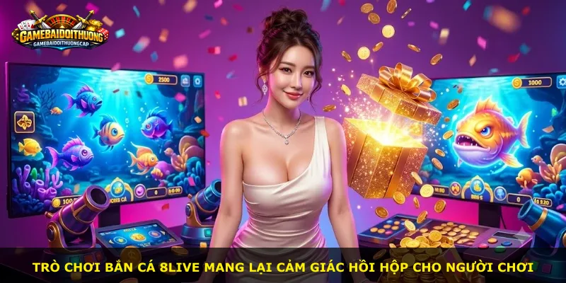 Trò chơi bắn cá 8live mang lại cảm giác hồi hộp cho người chơi