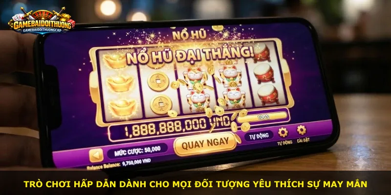 Trò chơi hấp dẫn dành cho mọi đối tượng yêu thích sự may mắn