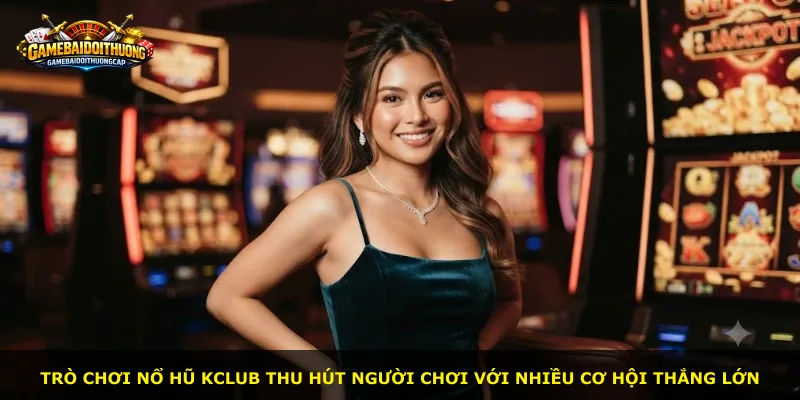 Trò chơi Nổ Hũ Kclub thu hút người chơi với nhiều cơ hội thắng lớn
