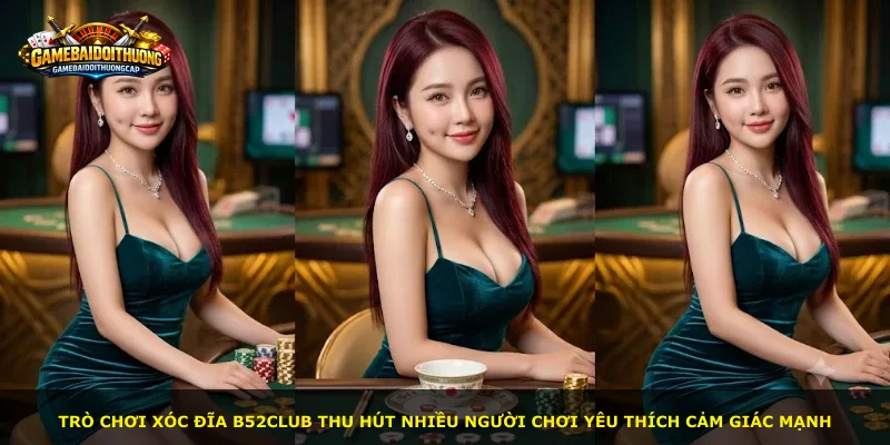 Trò chơi xóc đĩa B52club thu hút nhiều người chơi yêu thích cảm giác mạnh