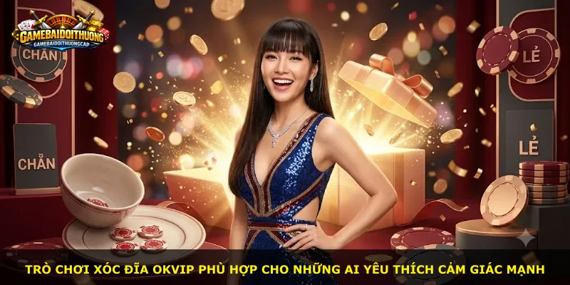 Trò chơi Xóc Đĩa Okvip phù hợp cho những ai yêu thích cảm giác mạnh