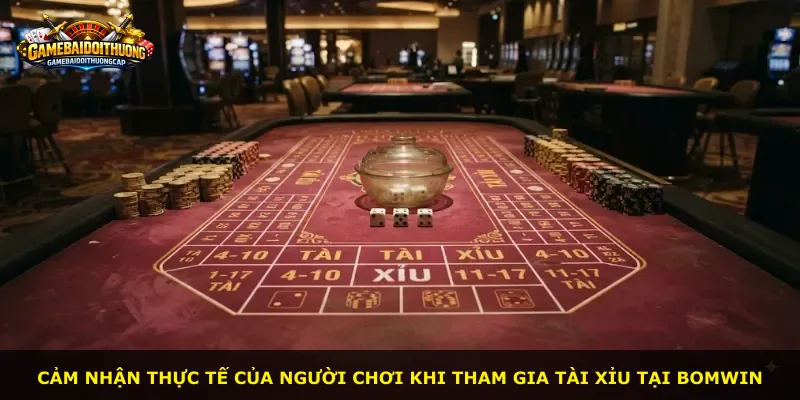Cảm nhận thực tế của người chơi khi tham gia tài xỉu tại Bomwin