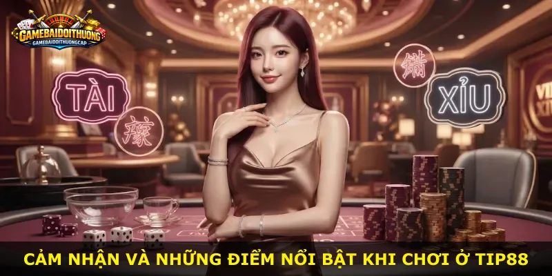 Cảm nhận và những điểm nổi bật khi chơi ở Tip88