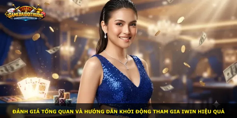 Đánh giá tổng quan và hướng dẫn khởi động tham gia Iwin hiệu quả