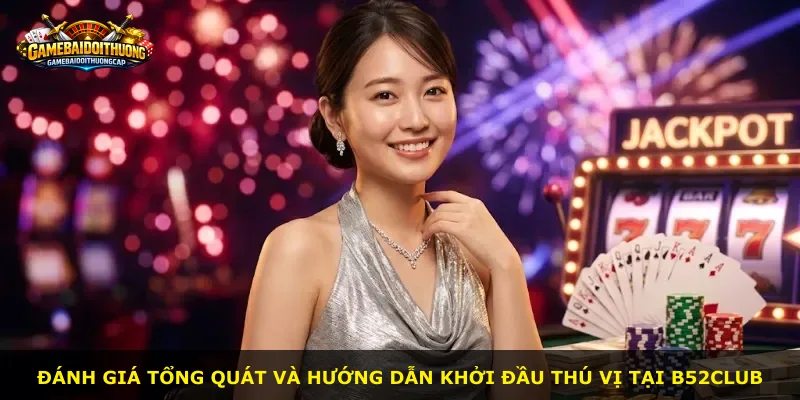 Đánh giá tổng quát và hướng dẫn khởi đầu thú vị tại B52Club