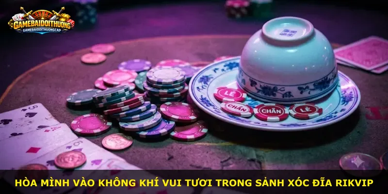 Hòa mình vào không khí vui tươi trong sảnh Xóc Đĩa RIKVIP