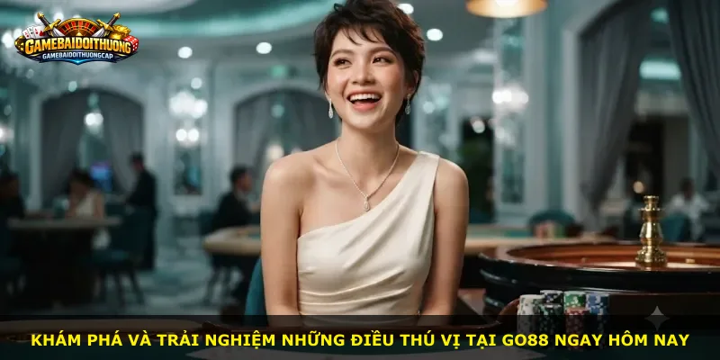 Khám phá và trải nghiệm những điều thú vị tại Go88 ngay hôm nay