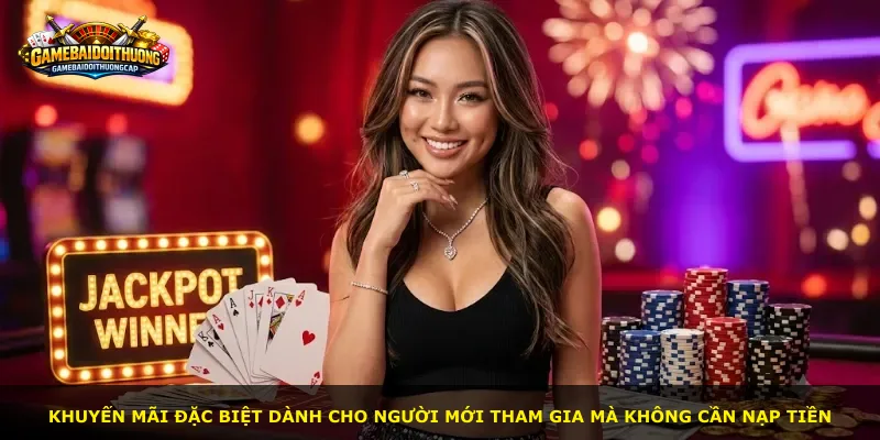 Khuyến mãi đặc biệt dành cho người mới tham gia mà không cần nạp tiền