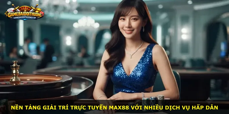 Nền tảng giải trí trực tuyến Max88 với nhiều dịch vụ hấp dẫn