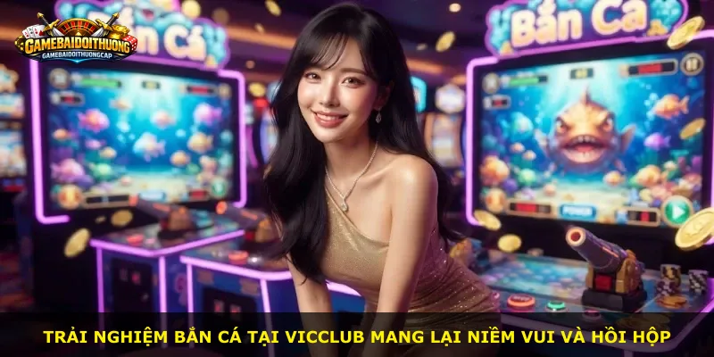 Trải nghiệm bắn cá tại Vicclub mang lại niềm vui và hồi hộp