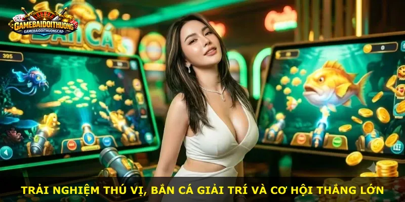 Trải nghiệm thú vị, bắn cá giải trí và cơ hội thắng lớn