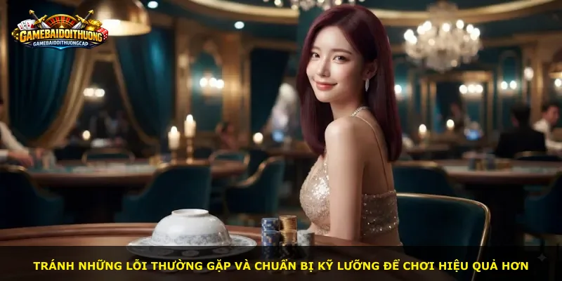 Tránh những lỗi thường gặp và chuẩn bị kỹ lưỡng để chơi hiệu quả hơn