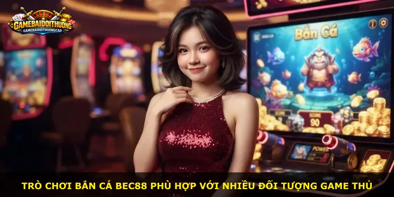 Trò chơi Bắn Cá Bec88 phù hợp với nhiều đối tượng game thủ