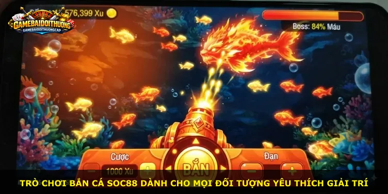 Trò chơi bắn cá Soc88 dành cho mọi đối tượng yêu thích giải trí