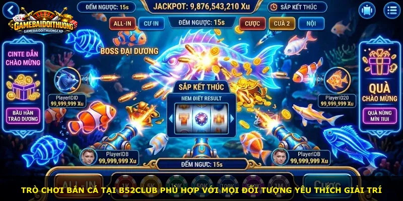 Trò chơi bắn cá tại B52Club phù hợp với mọi đối tượng yêu thích giải trí