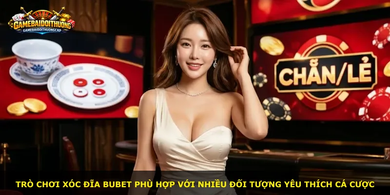 Trò chơi Xóc Đĩa Bubet phù hợp với nhiều đối tượng yêu thích cá cược